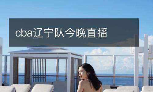 cba辽宁队今晚直播