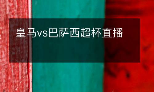 皇马vs巴萨西超杯直播