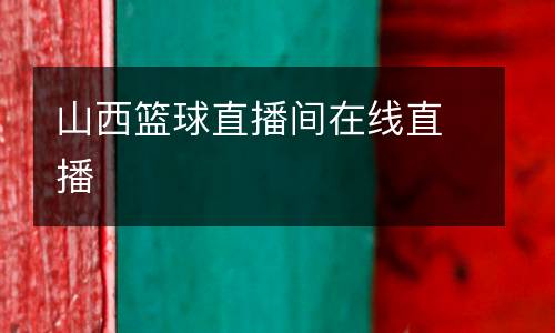 山西篮球直播间在线直播