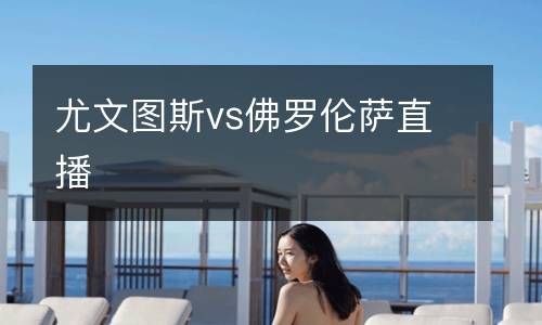 尤文图斯vs佛罗伦萨直播