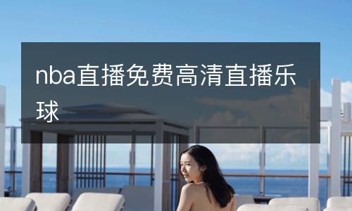 nba直播免费高清直播乐球